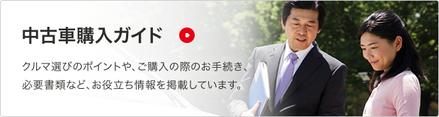 中古車購入ガイド クルマ選びのポイントや、ご購入の際のお手続き、必要書類など、お役立ち情報を掲載しています。