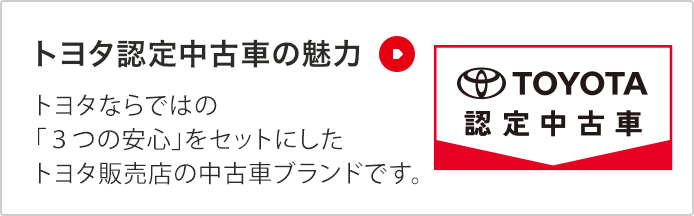 トヨタ認定中古車の魅力 トヨタならではの「3つの安心」をセットにしたトヨタ販売店の中古車ブランドです。